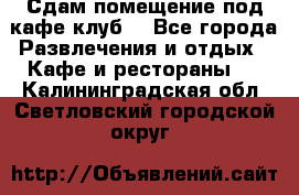 Сдам помещение под кафе,клуб. - Все города Развлечения и отдых » Кафе и рестораны   . Калининградская обл.,Светловский городской округ 
